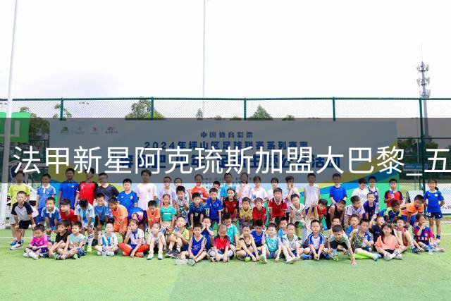 法甲新星阿克琉斯加盟大巴黎 五千万欧元押注未来之星